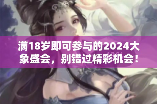 满18岁即可参与的2024大象盛会，别错过精彩机会！