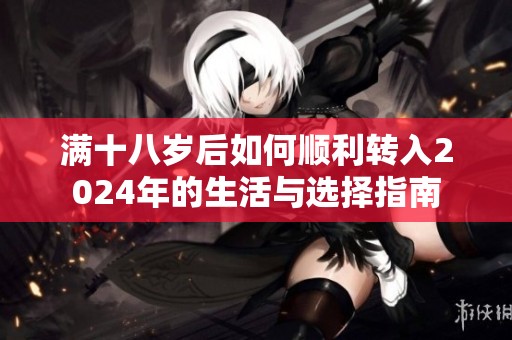 满十八岁后如何顺利转入2024年的生活与选择指南