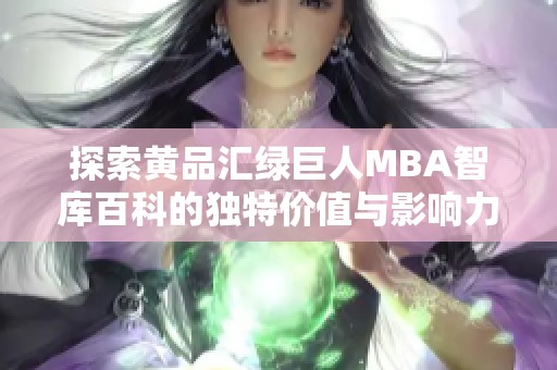 探索黄品汇绿巨人MBA智库百科的独特价值与影响力