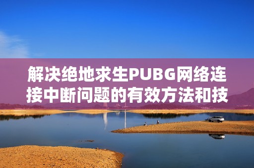 解决绝地求生PUBG网络连接中断问题的有效方法和技巧