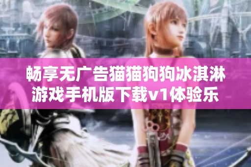 畅享无广告猫猫狗狗冰淇淋游戏手机版下载v1体验乐趣尽在掌中