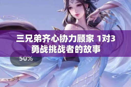 三兄弟齐心协力顾家 1对3勇战挑战者的故事