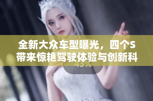 全新大众车型曝光，四个S带来惊艳驾驶体验与创新科技