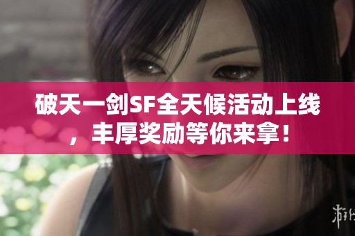 破天一剑SF全天候活动上线，丰厚奖励等你来拿！