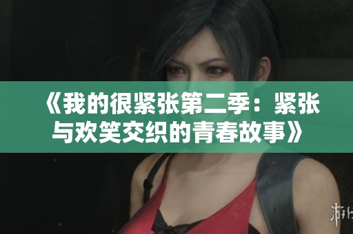 《我的很紧张第二季：紧张与欢笑交织的青春故事》