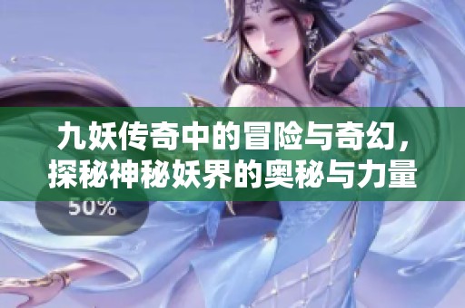 九妖传奇中的冒险与奇幻，探秘神秘妖界的奥秘与力量