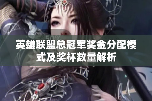 英雄联盟总冠军奖金分配模式及奖杯数量解析