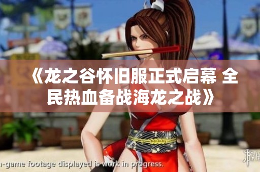 《龙之谷怀旧服正式启幕 全民热血备战海龙之战》