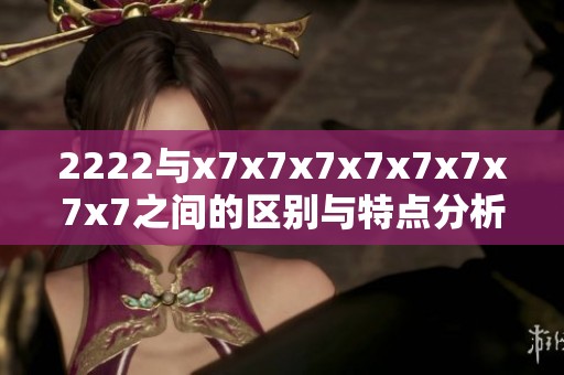 2222与x7x7x7x7x7x7x7x7之间的区别与特点分析