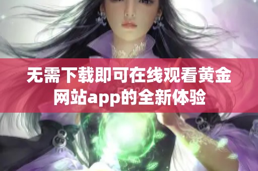 无需下载即可在线观看黄金网站app的全新体验