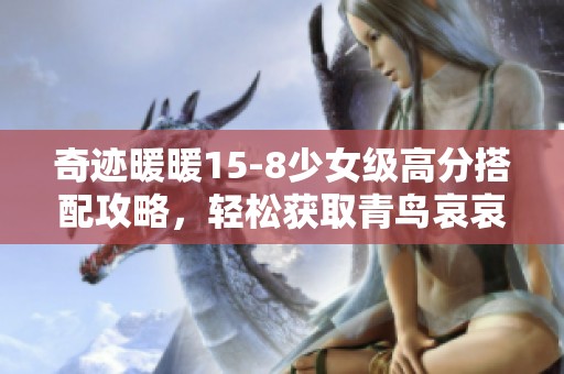 奇迹暖暖15-8少女级高分搭配攻略，轻松获取青鸟哀哀S评分秘籍
