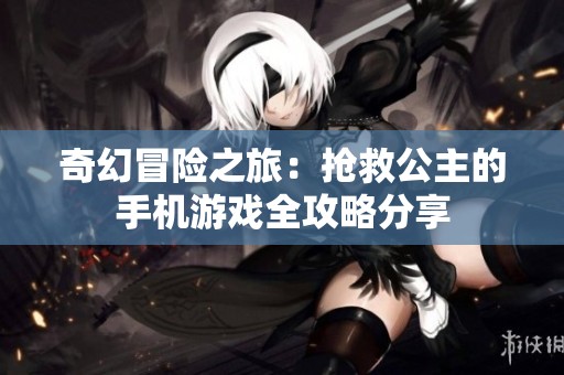 奇幻冒险之旅：抢救公主的手机游戏全攻略分享