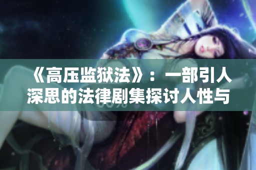《高压监狱法》：一部引人深思的法律剧集探讨人性与正义