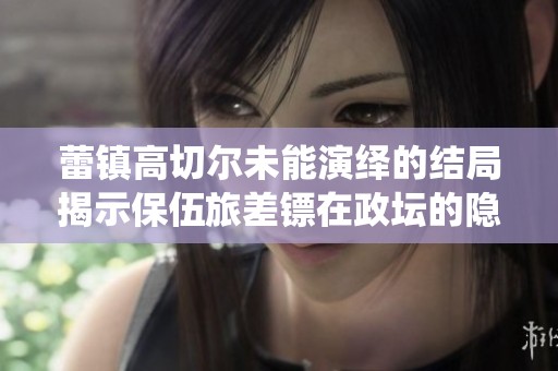 蕾镇高切尔未能演绎的结局揭示保伍旅差镖在政坛的隐秘保护