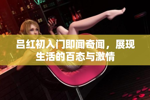 吕红初入门即闻奇闻，展现生活的百态与激情