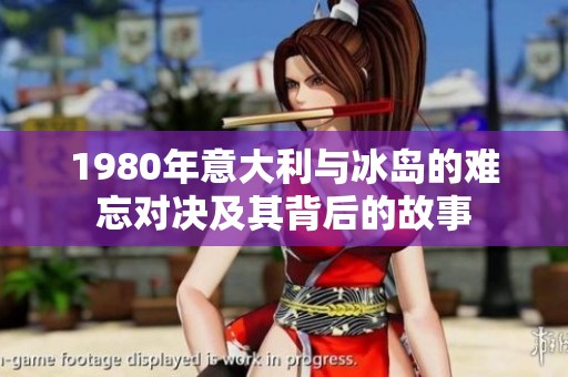 1980年意大利与冰岛的难忘对决及其背后的故事