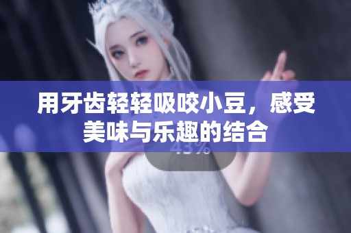 用牙齿轻轻吸咬小豆，感受美味与乐趣的结合
