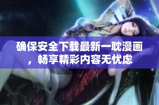 确保安全下载最新一耽漫画，畅享精彩内容无忧虑