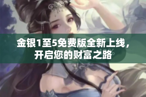 金银1至5免费版全新上线，开启您的财富之路