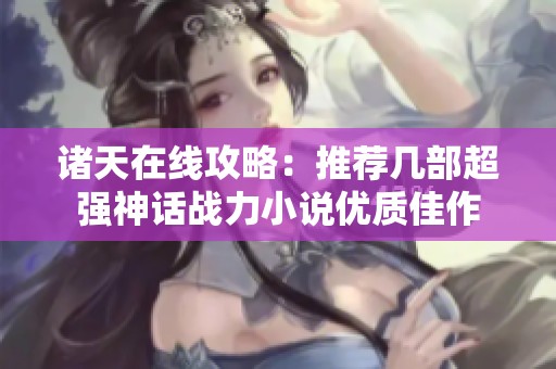 诸天在线攻略：推荐几部超强神话战力小说优质佳作