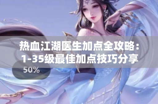 热血江湖医生加点全攻略：1-35级最佳加点技巧分享