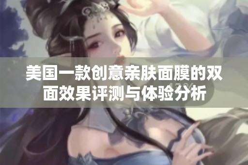 美国一款创意亲肤面膜的双面效果评测与体验分析