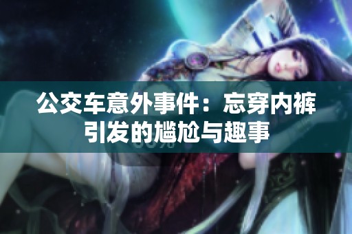 公交车意外事件：忘穿内裤引发的尴尬与趣事