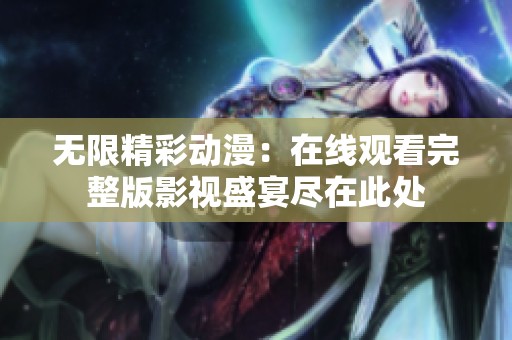 无限精彩动漫：在线观看完整版影视盛宴尽在此处