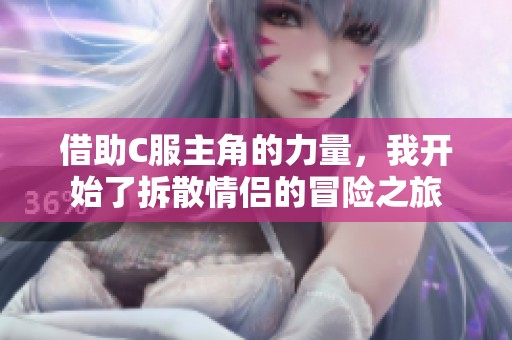 借助C服主角的力量，我开始了拆散情侣的冒险之旅