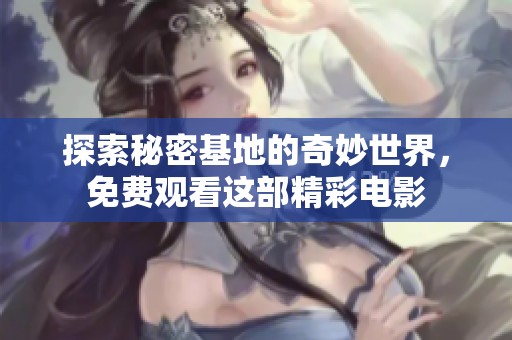 探索秘密基地的奇妙世界，免费观看这部精彩电影