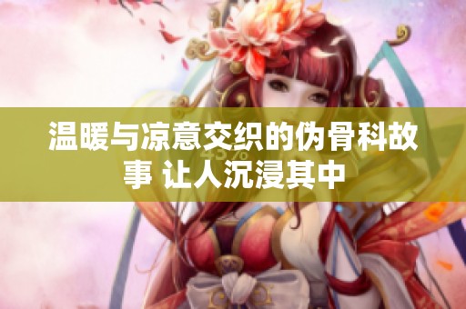 温暖与凉意交织的伪骨科故事 让人沉浸其中