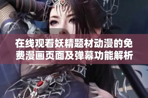 在线观看妖精题材动漫的免费漫画页面及弹幕功能解析