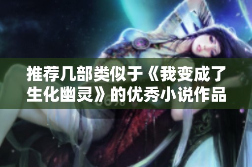 推荐几部类似于《我变成了生化幽灵》的优秀小说作品