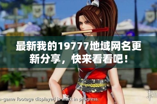 最新我的19777地域网名更新分享，快来看看吧！