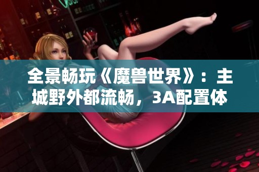 全景畅玩《魔兽世界》：主城野外都流畅，3A配置体验无忧