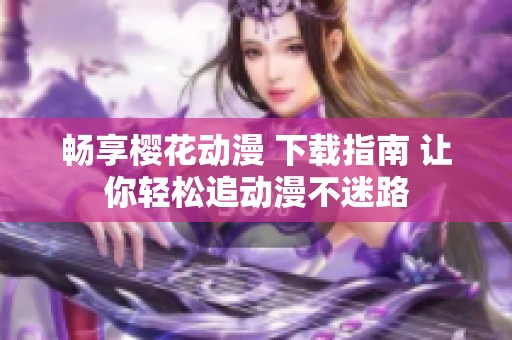 畅享樱花动漫 下载指南 让你轻松追动漫不迷路