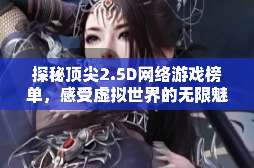 探秘顶尖2.5D网络游戏榜单，感受虚拟世界的无限魅力