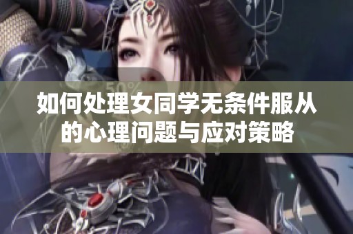 如何处理女同学无条件服从的心理问题与应对策略