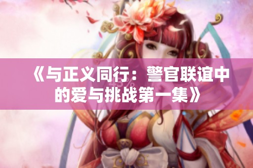 《与正义同行：警官联谊中的爱与挑战第一集》