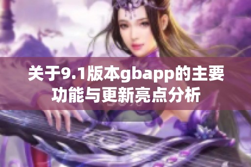 关于9.1版本gbapp的主要功能与更新亮点分析