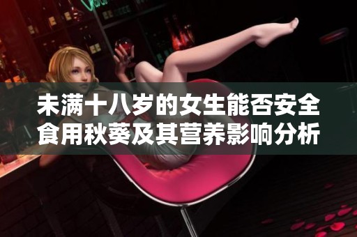 未满十八岁的女生能否安全食用秋葵及其营养影响分析
