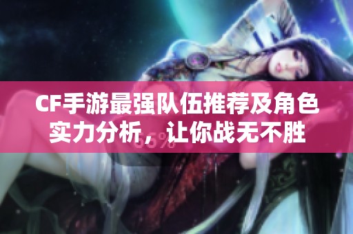 CF手游最强队伍推荐及角色实力分析，让你战无不胜