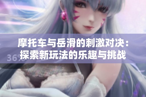 摩托车与岳滑的刺激对决：探索新玩法的乐趣与挑战