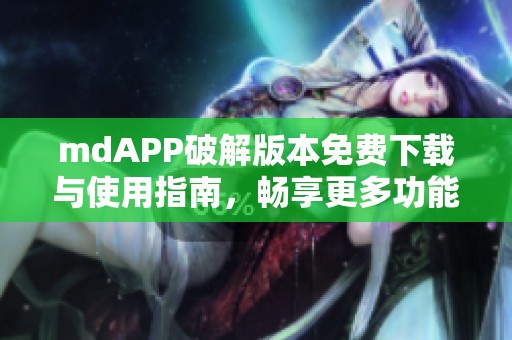 mdAPP破解版本免费下载与使用指南，畅享更多功能