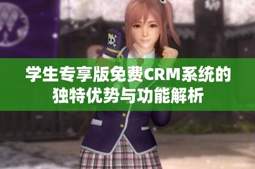 学生专享版免费CRM系统的独特优势与功能解析