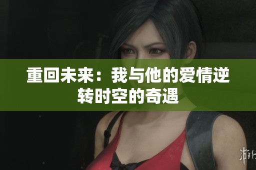 重回未来：我与他的爱情逆转时空的奇遇