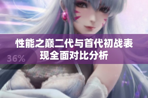 性能之巅二代与首代初战表现全面对比分析