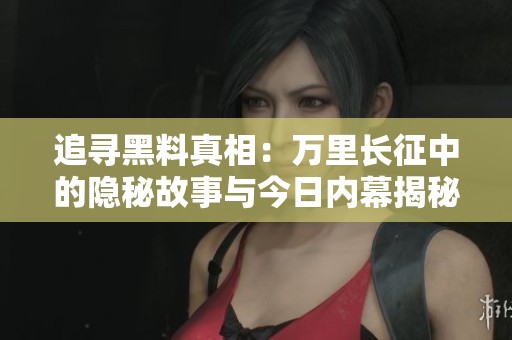 追寻黑料真相：万里长征中的隐秘故事与今日内幕揭秘