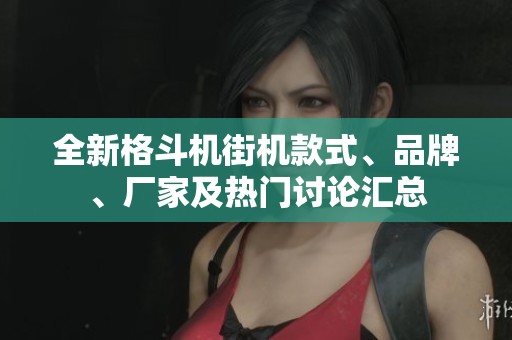 全新格斗机街机款式、品牌、厂家及热门讨论汇总