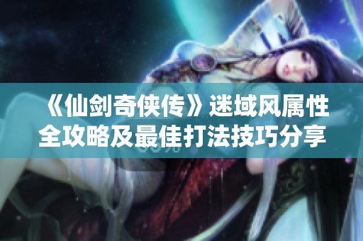 《仙剑奇侠传》迷域风属性全攻略及最佳打法技巧分享